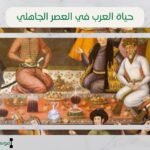 حياة العرب في العصر الجاهلي | العادات والتقاليد ونظام القبيلة قبل الإسلام