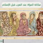 مكانة المرأة عند العرب قبل الإسلام | صورة المرأة في العصر الجاهلي