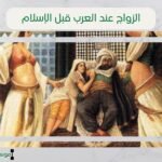 الزواج عند العرب قبل الإسلام | أنواع الزواج في الجاهلية