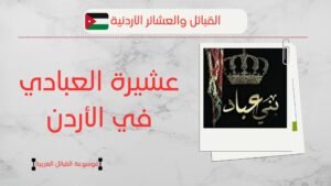 عشيرة العبادي في الأردن | عدد بني عباد وانتشارهم بالأردن