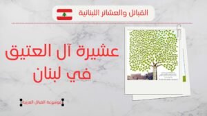 أصول عشيرة العتيق في لبنان | عدد آل العتيق وانتشارهم